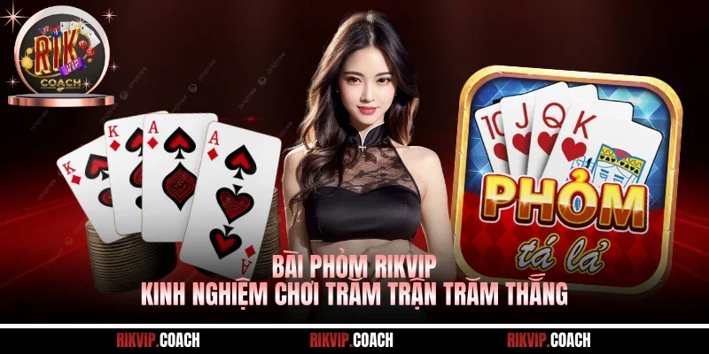 Bài Phỏm Rikvip - Kinh Nghiệm Chơi Trăm Trận Trăm Thắng