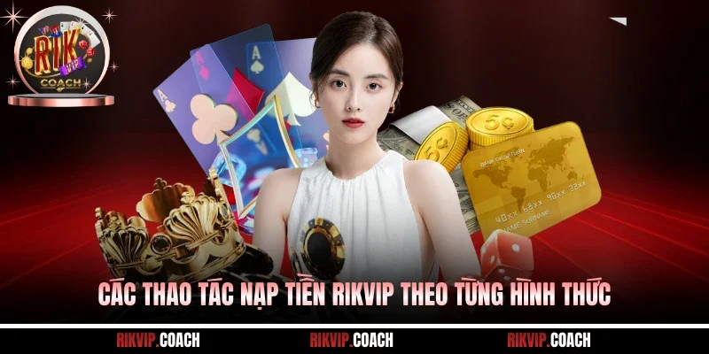 Các thao tác nạp tiền Rikvip theo từng hình thức