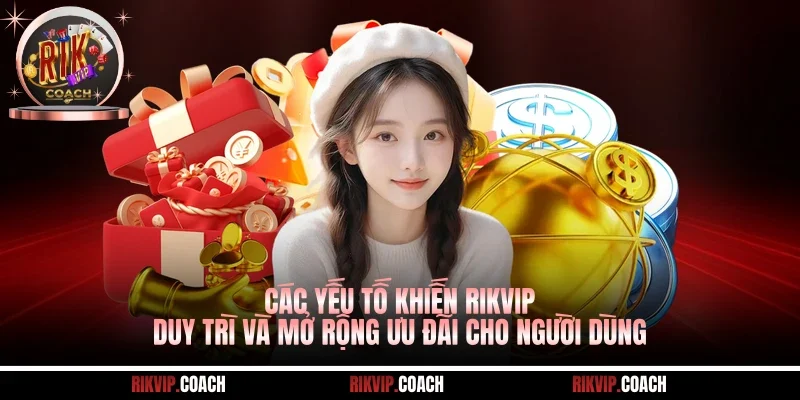 Các yếu tố khiến Rikvip duy trì và mở rộng ưu đãi cho người dùng
