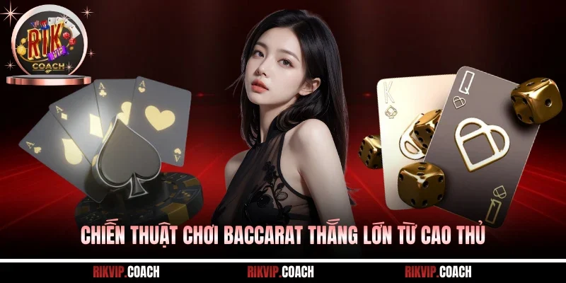 Chiến thuật chơi Baccarat thắng lớn từ cao thủ