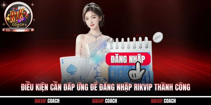 Điều kiện cần đáp ứng để đăng nhập Rikvip thành công