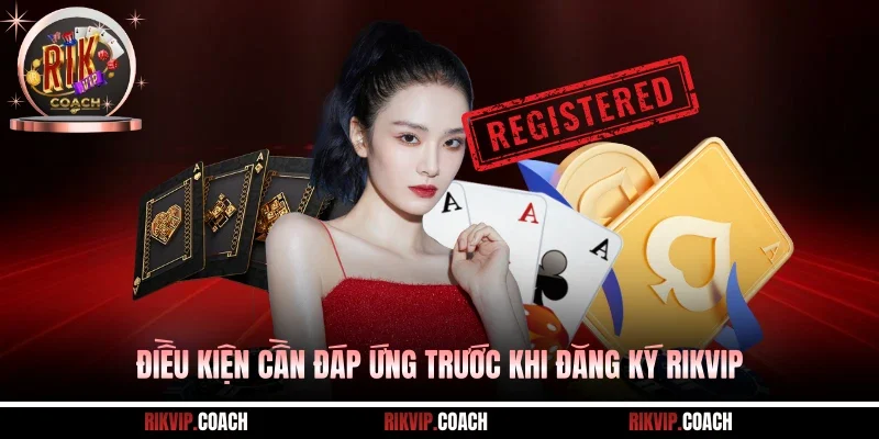 Điều kiện cần đáp ứng trước khi đăng ký Rikvip
