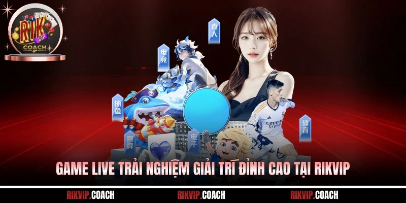 Game Live Trải Nghiệm Giải Trí Đỉnh Cao Tại RIKVIP