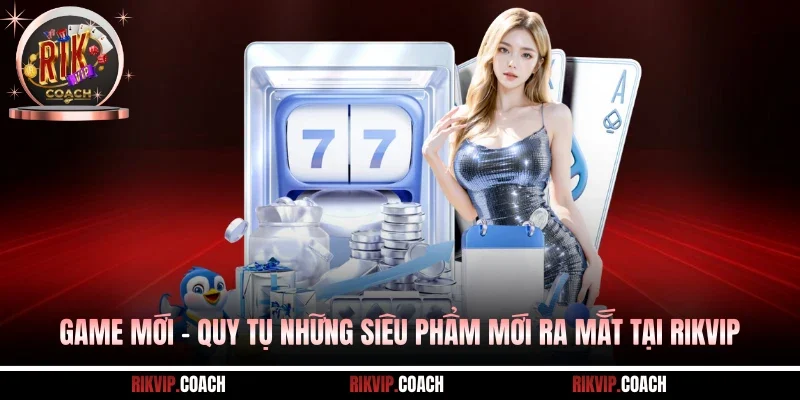 Game Mới - Quy Tụ Những Siêu Phẩm Mới Ra Mắt Tại RIKVIP