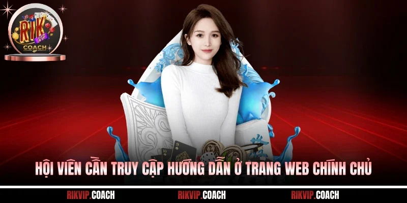 Hội viên cần truy cập hướng dẫn ở trang web chính chủ