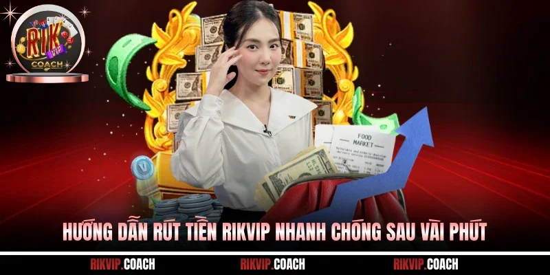Hướng Dẫn Rút Tiền Rikvip Nhanh Chóng Sau Vài Phút