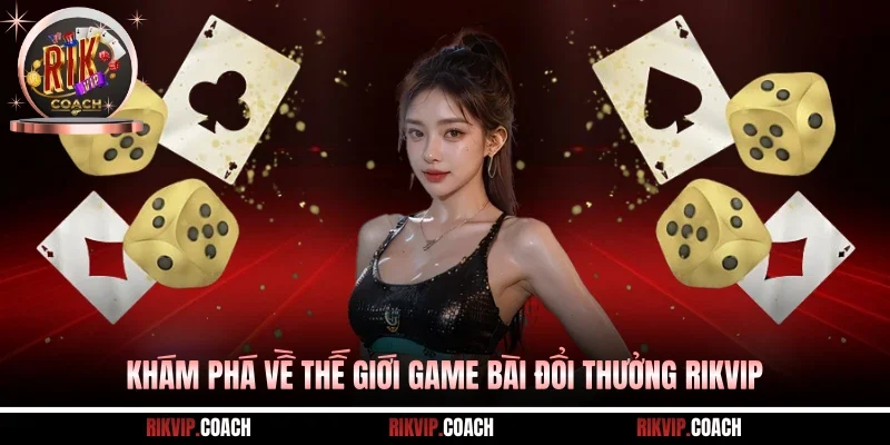 Khám phá về thế giới game bài đổi thưởng Rikvip