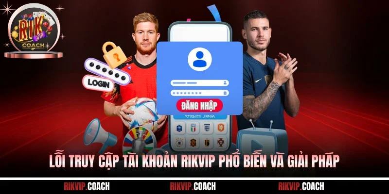 Lỗi truy cập tài khoản Rikvip phổ biến và giải pháp