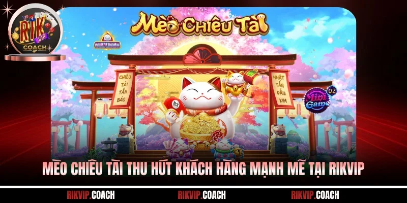 Mèo Chiêu Tài thu hút khách hàng mạnh mẽ tại Rikvip