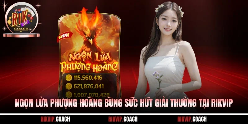 Ngọn Lửa Phượng Hoàng Bùng Sức Hút Giải Thưởng Tại RIKVIP