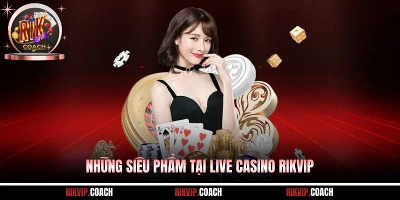 Những siêu phẩm tại live casino Rikvip