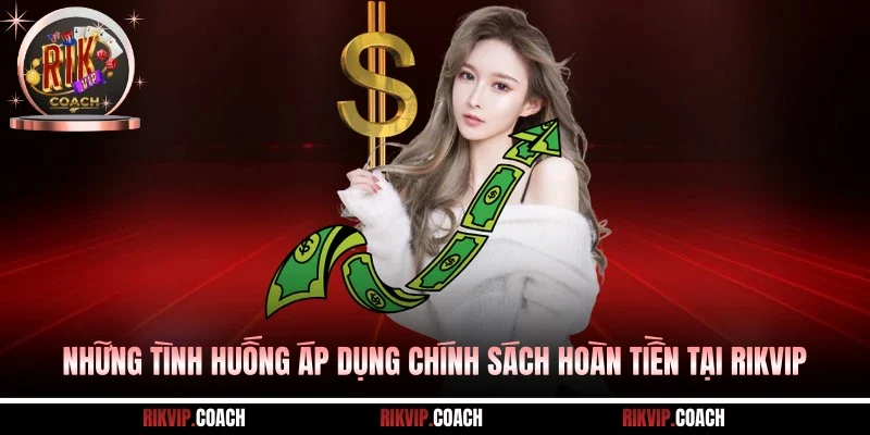 Những tình huống áp dụng chính sách hoàn tiền tại Rikvip