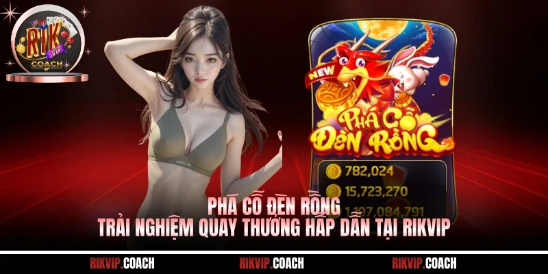Phá Cỗ Đèn Rồng - Trải Nghiệm Quay Thưởng Hấp Dẫn Tại RIKVIP