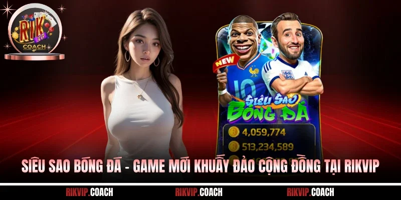 Siêu Sao Bóng Đá - Game Mới Khuấy Đảo Cộng Đồng Tại RIKVIP