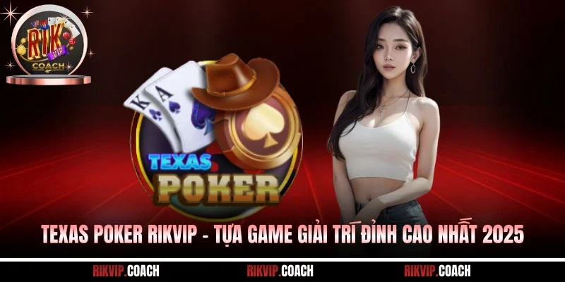 Texas Poker Rikvip - Tựa Game Giải Trí Đỉnh Cao Nhất 2025