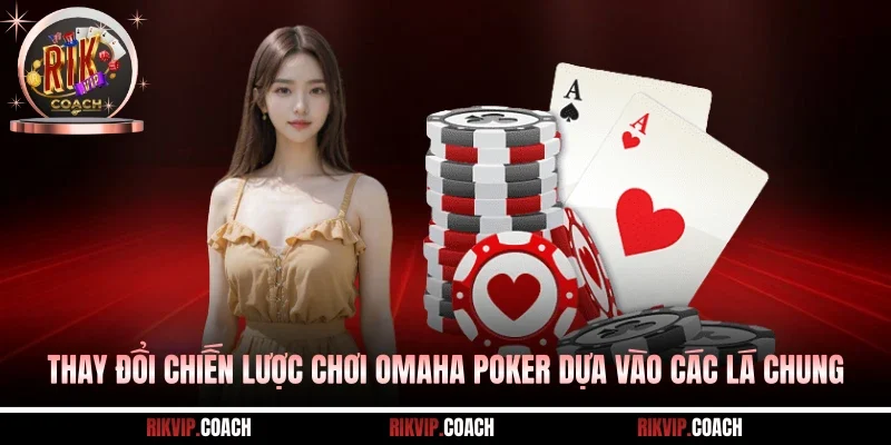 Thay đổi chiến lược chơi Omaha Poker dựa vào các lá chung