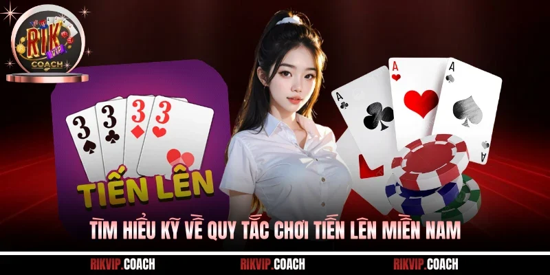 Tìm hiểu kỹ về quy tắc chơi Tiến Lên Miền Nam