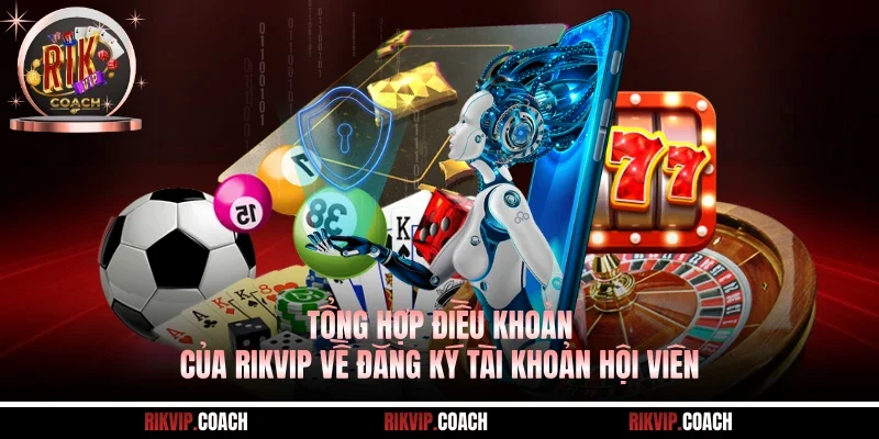 Tổng hợp điều khoản của Rikvip về đăng ký tài khoản hội viên