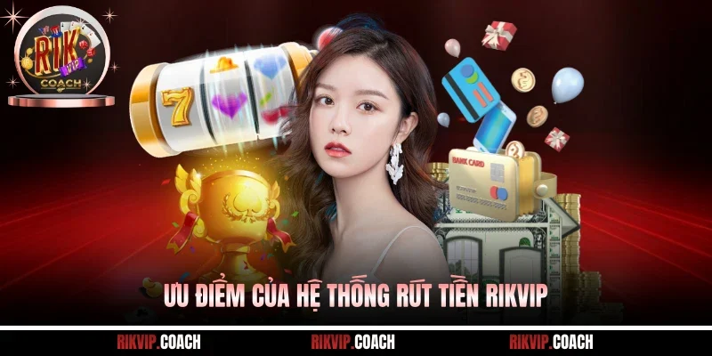 Ưu điểm của hệ thống rút tiền Rikvip